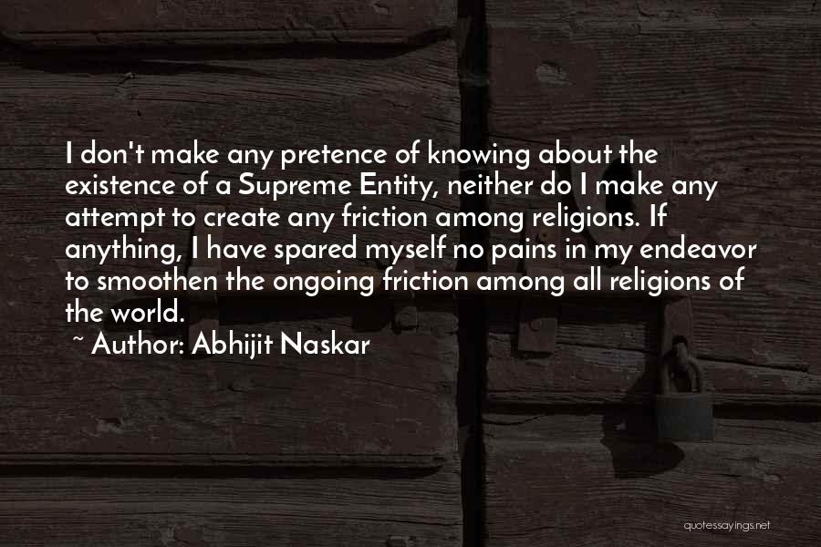 Abhijit Naskar Quotes: I Don't Make Any Pretence Of Knowing About The Existence Of A Supreme Entity, Neither Do I Make Any Attempt