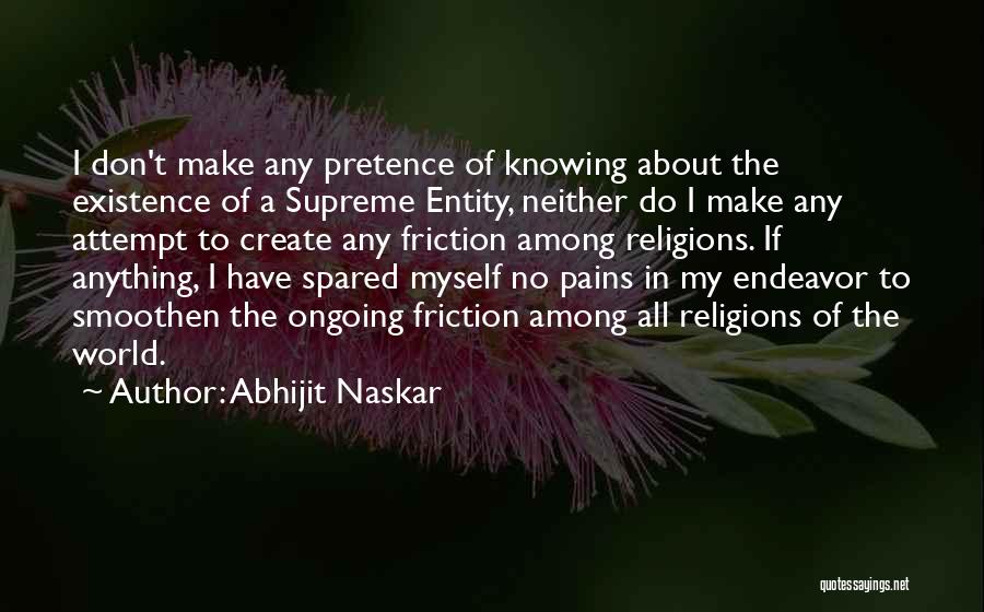 Abhijit Naskar Quotes: I Don't Make Any Pretence Of Knowing About The Existence Of A Supreme Entity, Neither Do I Make Any Attempt