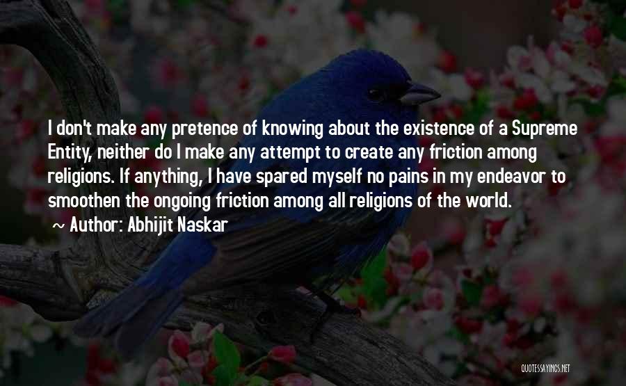 Abhijit Naskar Quotes: I Don't Make Any Pretence Of Knowing About The Existence Of A Supreme Entity, Neither Do I Make Any Attempt