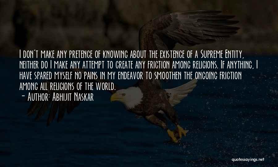 Abhijit Naskar Quotes: I Don't Make Any Pretence Of Knowing About The Existence Of A Supreme Entity, Neither Do I Make Any Attempt