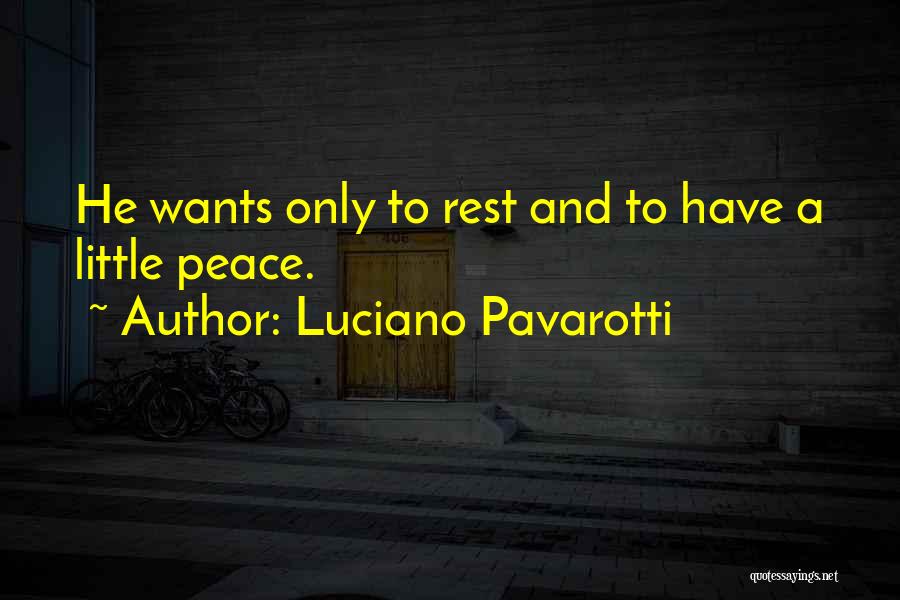 Luciano Pavarotti Quotes: He Wants Only To Rest And To Have A Little Peace.