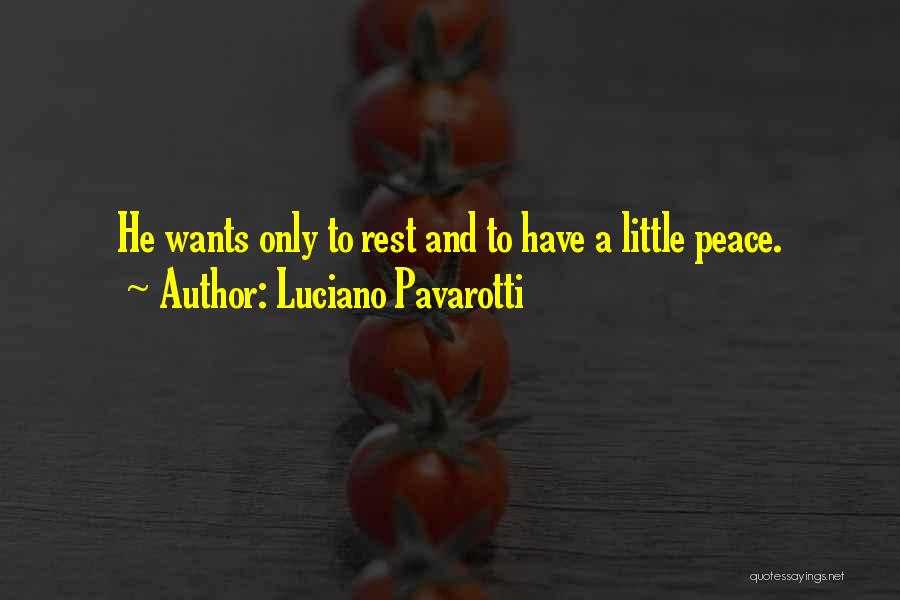 Luciano Pavarotti Quotes: He Wants Only To Rest And To Have A Little Peace.