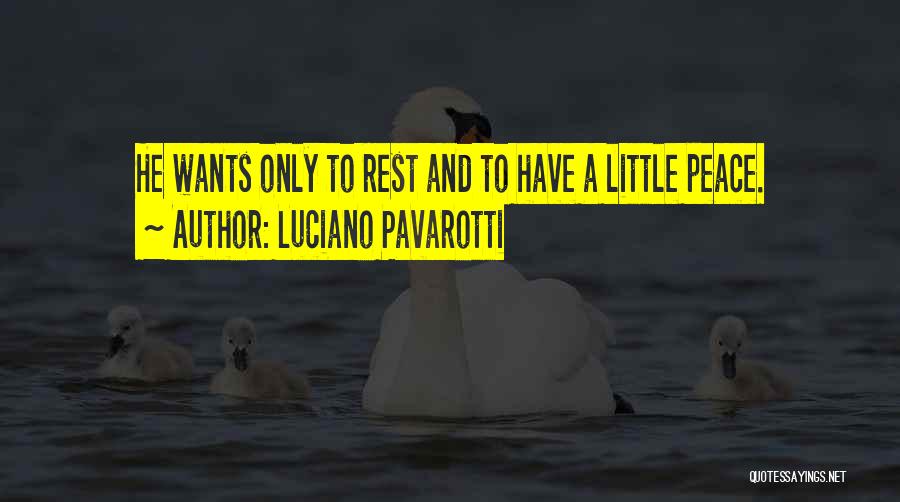 Luciano Pavarotti Quotes: He Wants Only To Rest And To Have A Little Peace.