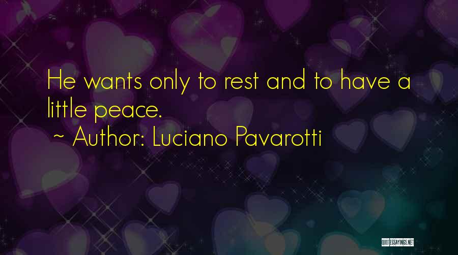 Luciano Pavarotti Quotes: He Wants Only To Rest And To Have A Little Peace.