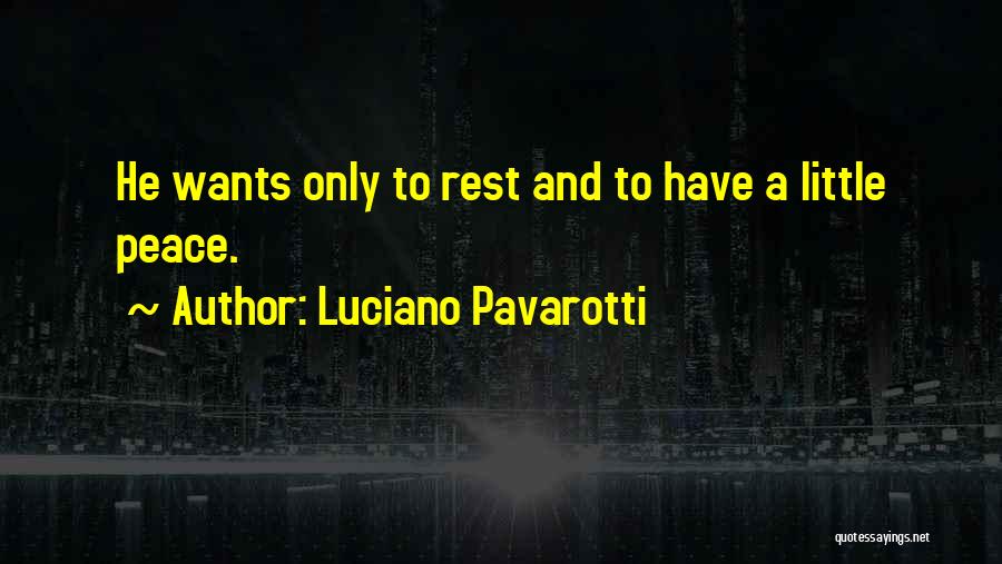 Luciano Pavarotti Quotes: He Wants Only To Rest And To Have A Little Peace.