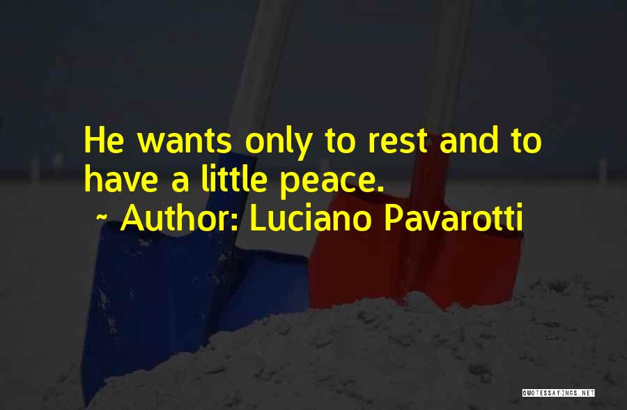 Luciano Pavarotti Quotes: He Wants Only To Rest And To Have A Little Peace.