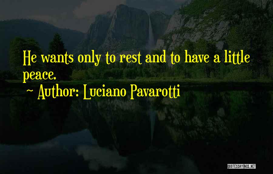 Luciano Pavarotti Quotes: He Wants Only To Rest And To Have A Little Peace.