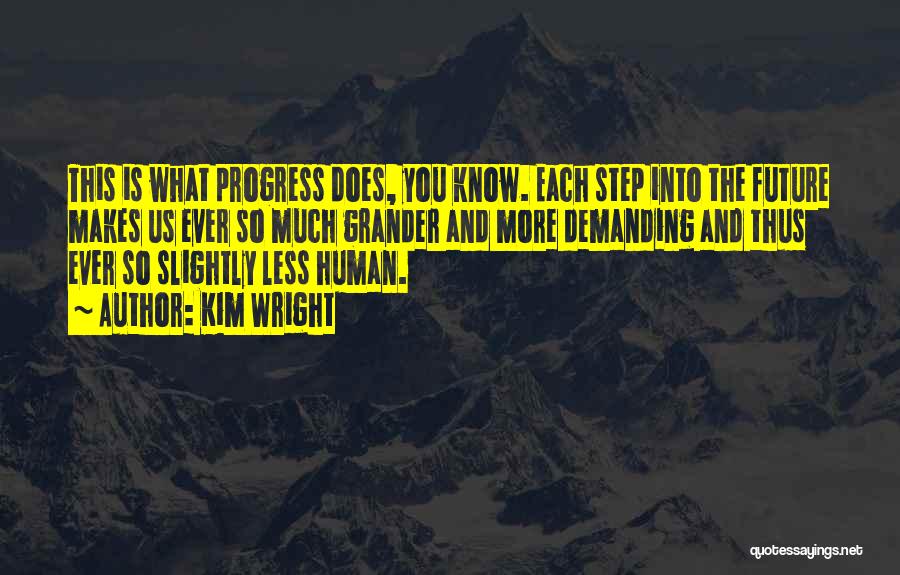 Kim Wright Quotes: This Is What Progress Does, You Know. Each Step Into The Future Makes Us Ever So Much Grander And More