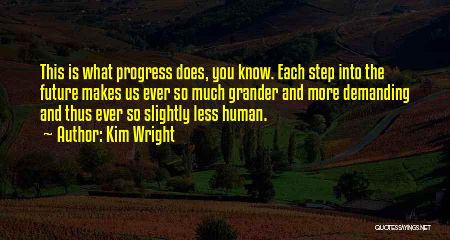 Kim Wright Quotes: This Is What Progress Does, You Know. Each Step Into The Future Makes Us Ever So Much Grander And More