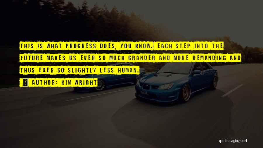 Kim Wright Quotes: This Is What Progress Does, You Know. Each Step Into The Future Makes Us Ever So Much Grander And More
