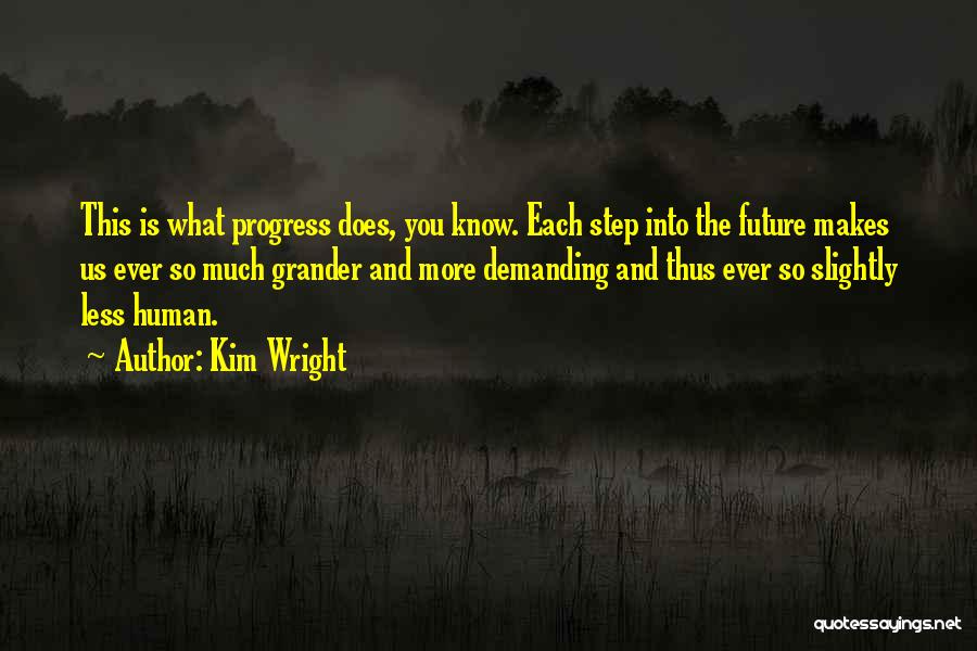 Kim Wright Quotes: This Is What Progress Does, You Know. Each Step Into The Future Makes Us Ever So Much Grander And More