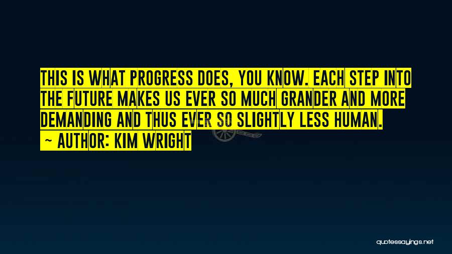 Kim Wright Quotes: This Is What Progress Does, You Know. Each Step Into The Future Makes Us Ever So Much Grander And More