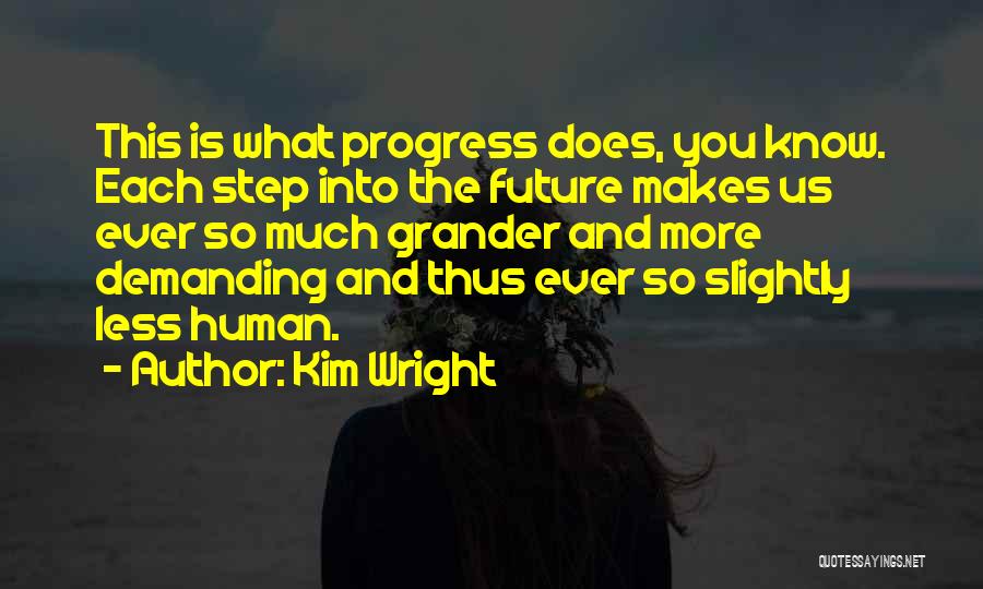 Kim Wright Quotes: This Is What Progress Does, You Know. Each Step Into The Future Makes Us Ever So Much Grander And More