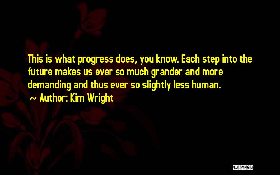 Kim Wright Quotes: This Is What Progress Does, You Know. Each Step Into The Future Makes Us Ever So Much Grander And More