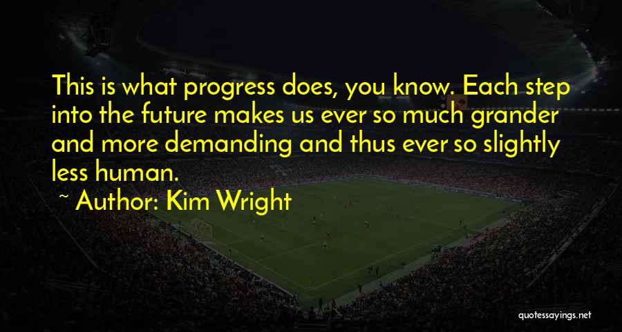 Kim Wright Quotes: This Is What Progress Does, You Know. Each Step Into The Future Makes Us Ever So Much Grander And More