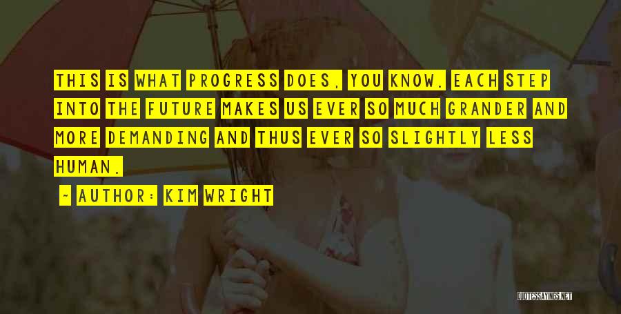 Kim Wright Quotes: This Is What Progress Does, You Know. Each Step Into The Future Makes Us Ever So Much Grander And More