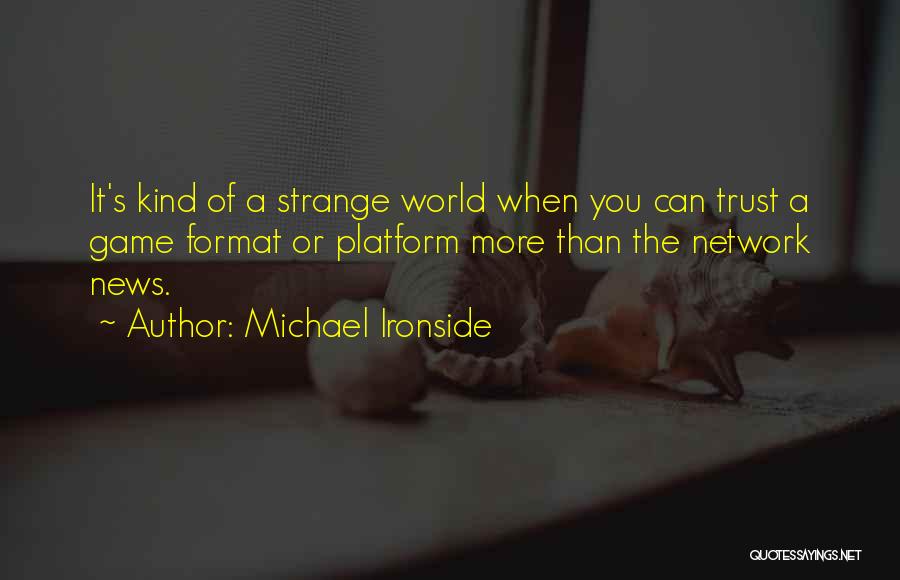 Michael Ironside Quotes: It's Kind Of A Strange World When You Can Trust A Game Format Or Platform More Than The Network News.