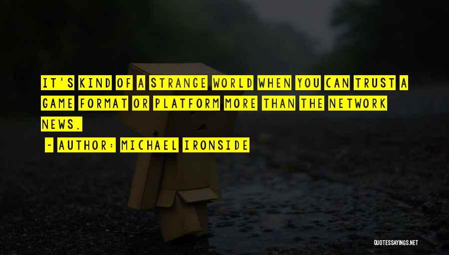 Michael Ironside Quotes: It's Kind Of A Strange World When You Can Trust A Game Format Or Platform More Than The Network News.