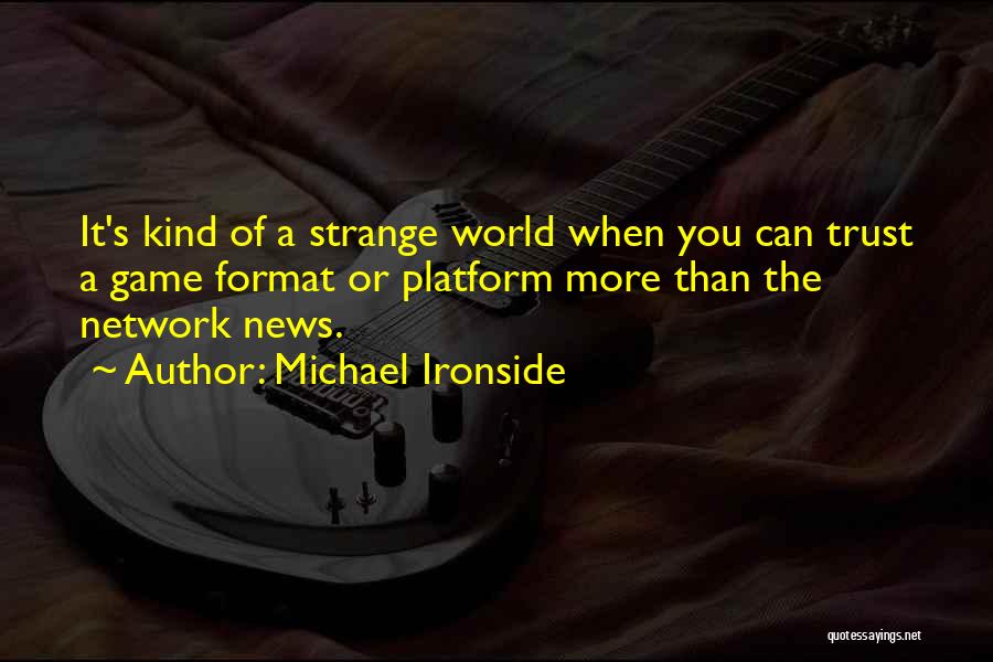 Michael Ironside Quotes: It's Kind Of A Strange World When You Can Trust A Game Format Or Platform More Than The Network News.