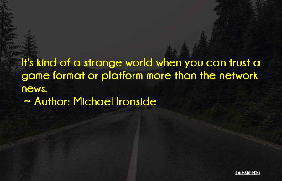 Michael Ironside Quotes: It's Kind Of A Strange World When You Can Trust A Game Format Or Platform More Than The Network News.