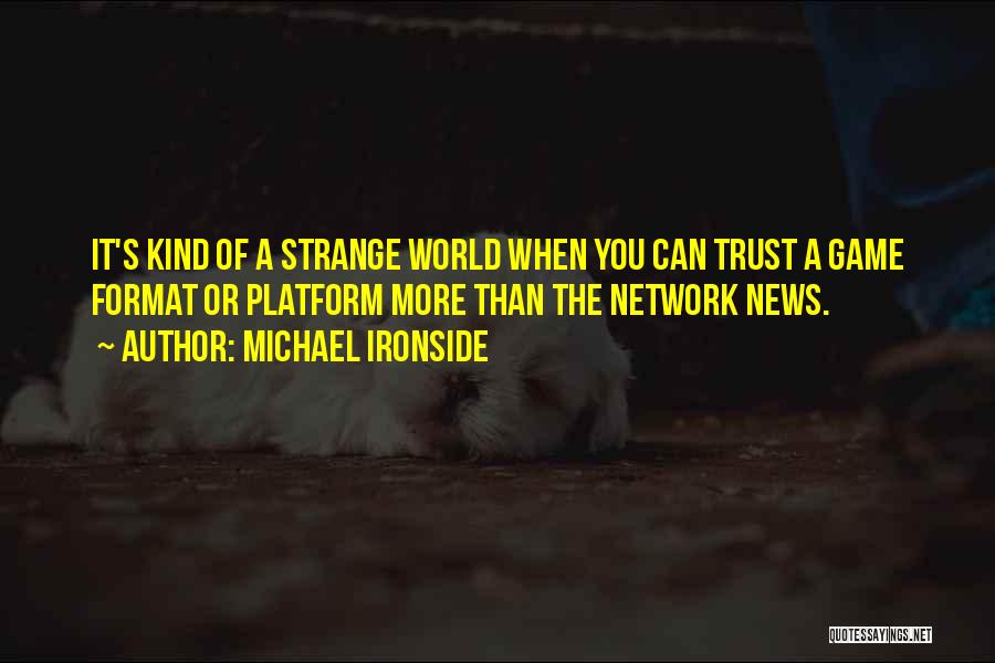 Michael Ironside Quotes: It's Kind Of A Strange World When You Can Trust A Game Format Or Platform More Than The Network News.