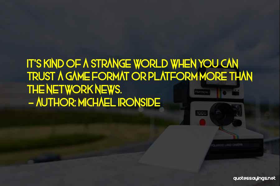 Michael Ironside Quotes: It's Kind Of A Strange World When You Can Trust A Game Format Or Platform More Than The Network News.