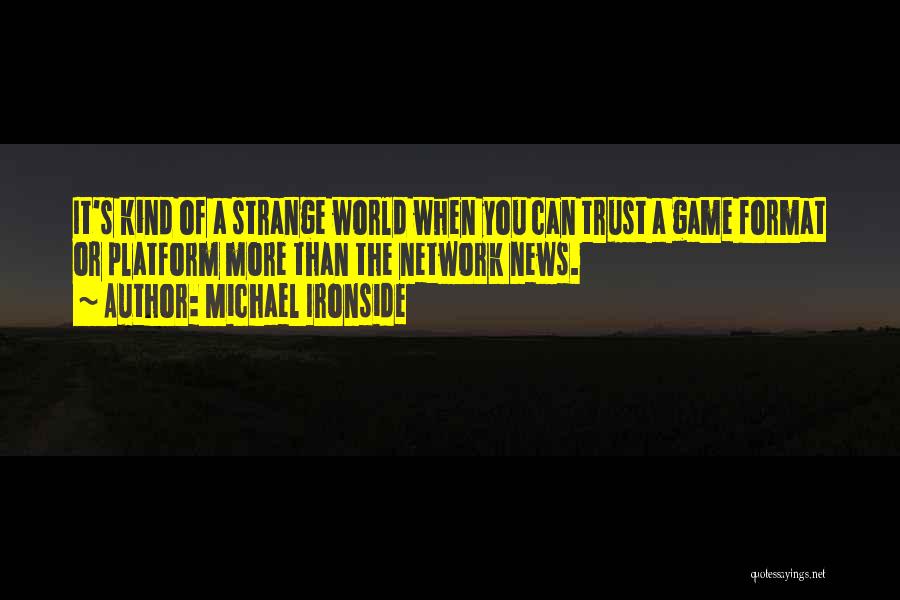 Michael Ironside Quotes: It's Kind Of A Strange World When You Can Trust A Game Format Or Platform More Than The Network News.