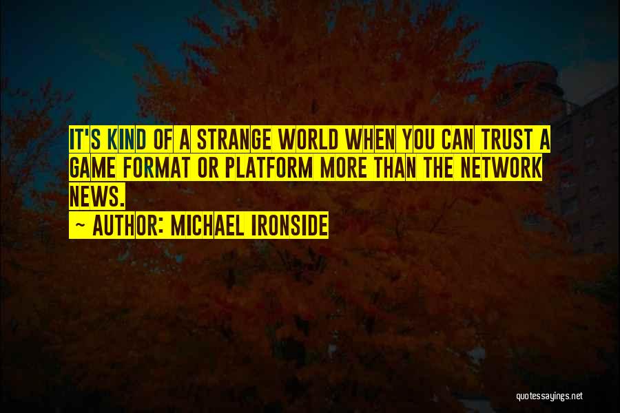 Michael Ironside Quotes: It's Kind Of A Strange World When You Can Trust A Game Format Or Platform More Than The Network News.