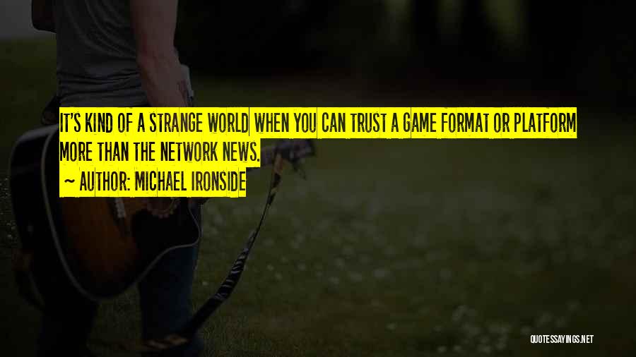 Michael Ironside Quotes: It's Kind Of A Strange World When You Can Trust A Game Format Or Platform More Than The Network News.