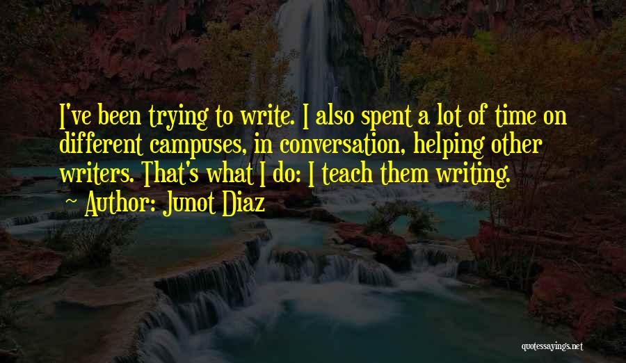 Junot Diaz Quotes: I've Been Trying To Write. I Also Spent A Lot Of Time On Different Campuses, In Conversation, Helping Other Writers.