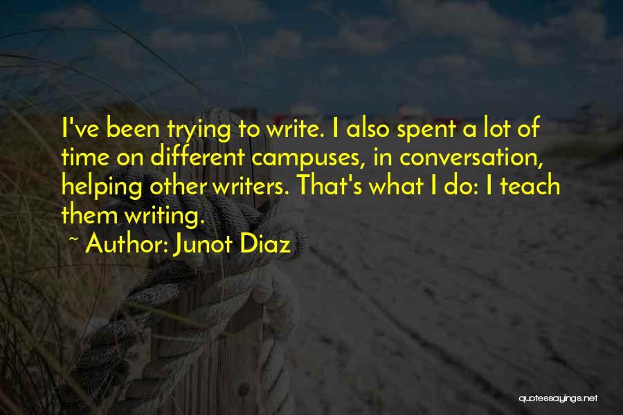 Junot Diaz Quotes: I've Been Trying To Write. I Also Spent A Lot Of Time On Different Campuses, In Conversation, Helping Other Writers.