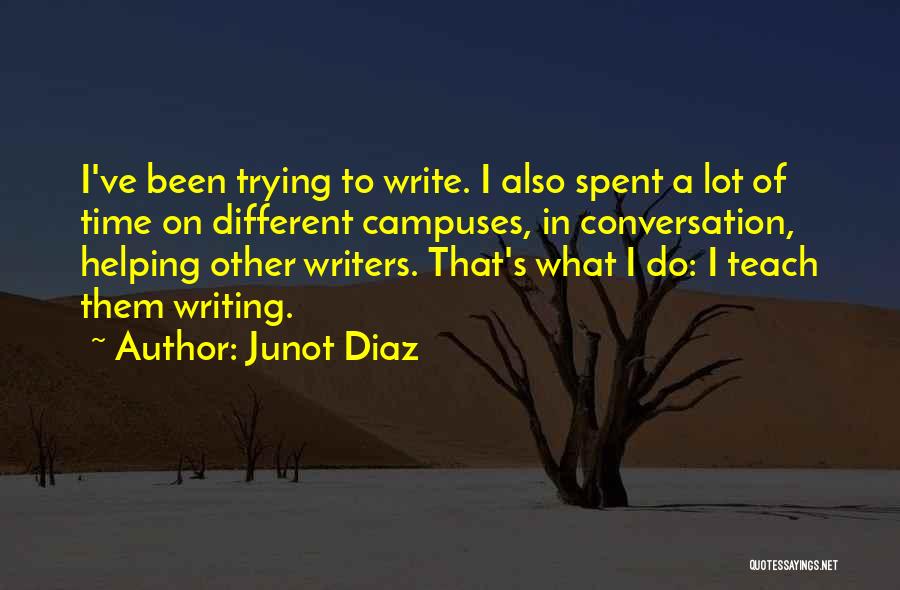 Junot Diaz Quotes: I've Been Trying To Write. I Also Spent A Lot Of Time On Different Campuses, In Conversation, Helping Other Writers.