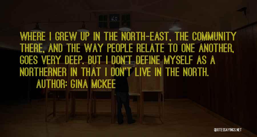 Gina McKee Quotes: Where I Grew Up In The North-east, The Community There, And The Way People Relate To One Another, Goes Very