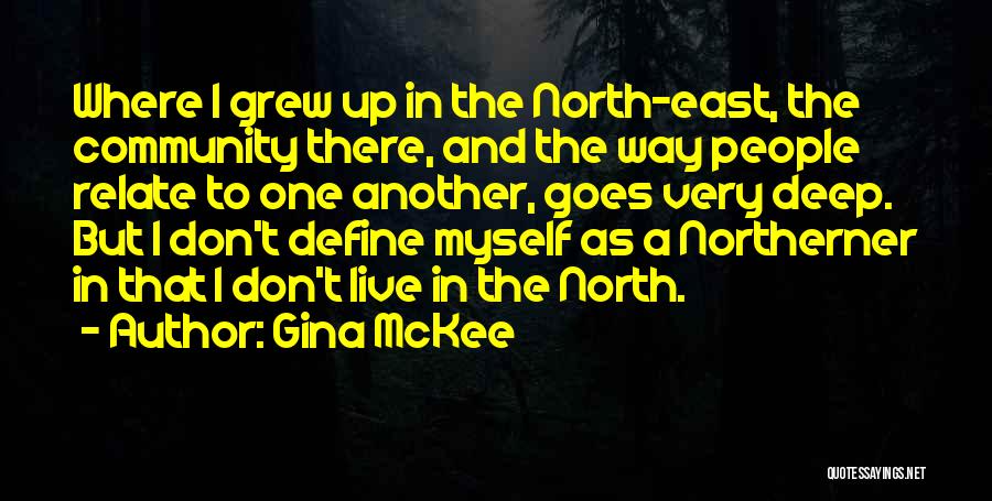 Gina McKee Quotes: Where I Grew Up In The North-east, The Community There, And The Way People Relate To One Another, Goes Very