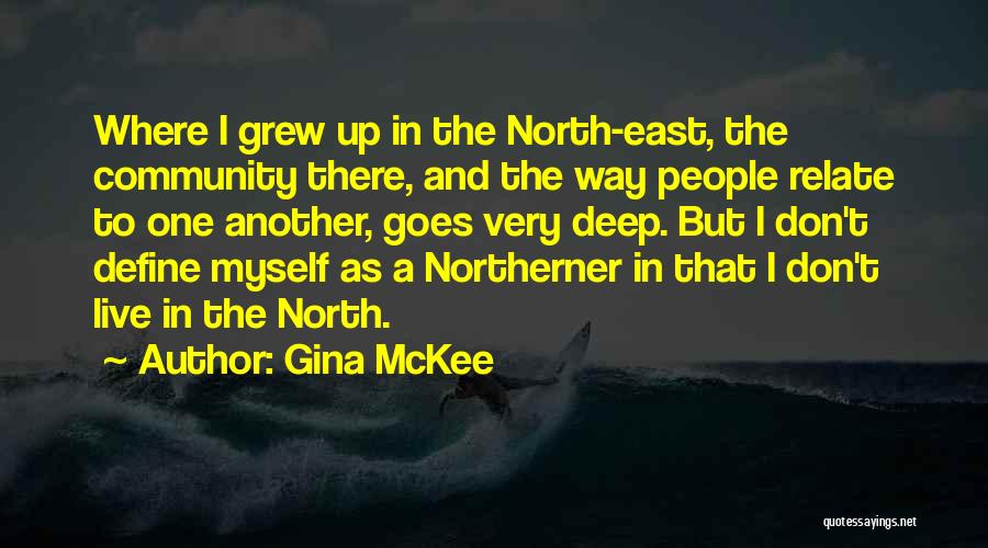 Gina McKee Quotes: Where I Grew Up In The North-east, The Community There, And The Way People Relate To One Another, Goes Very