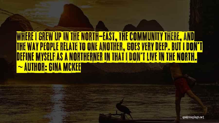 Gina McKee Quotes: Where I Grew Up In The North-east, The Community There, And The Way People Relate To One Another, Goes Very
