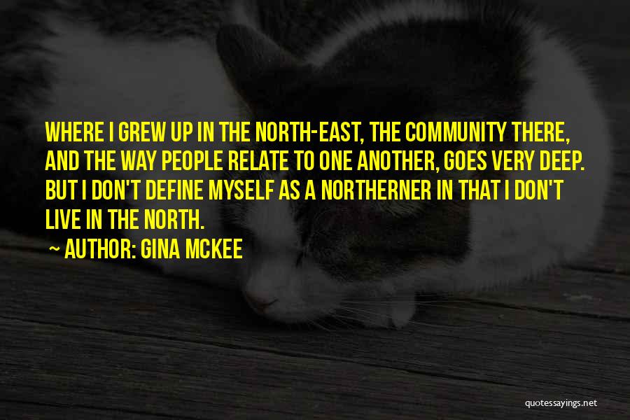 Gina McKee Quotes: Where I Grew Up In The North-east, The Community There, And The Way People Relate To One Another, Goes Very