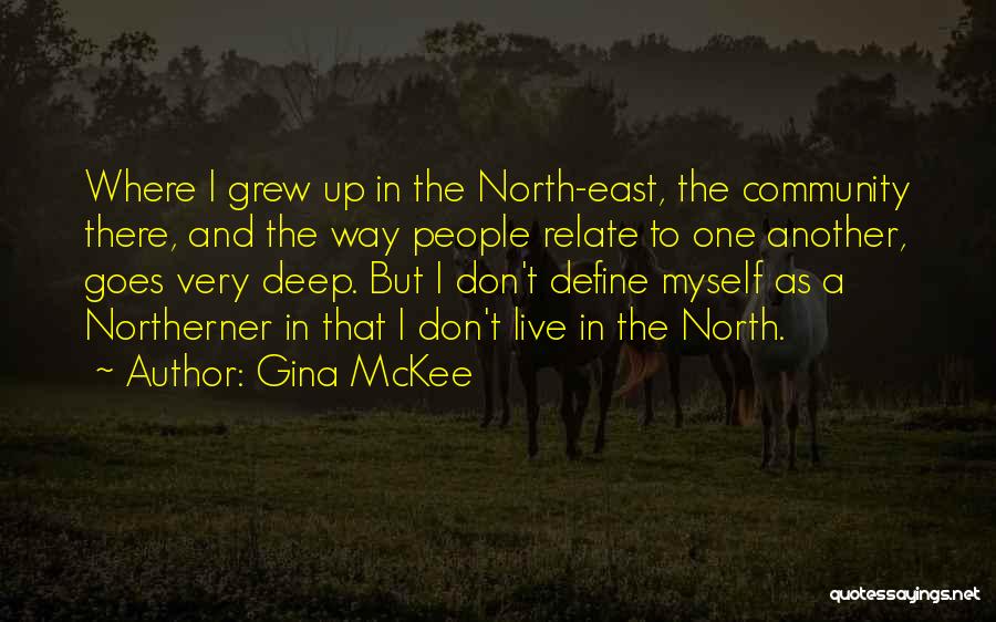 Gina McKee Quotes: Where I Grew Up In The North-east, The Community There, And The Way People Relate To One Another, Goes Very