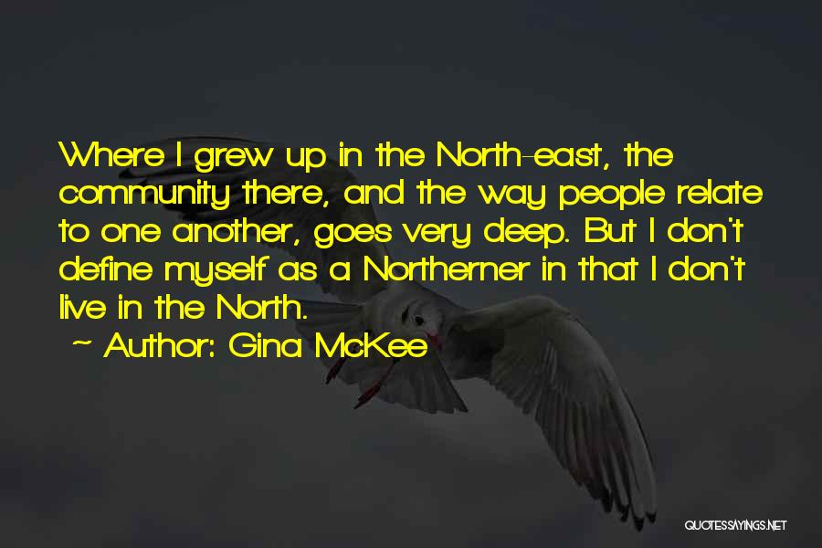 Gina McKee Quotes: Where I Grew Up In The North-east, The Community There, And The Way People Relate To One Another, Goes Very