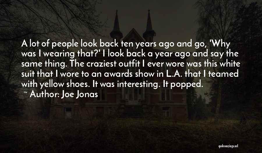Joe Jonas Quotes: A Lot Of People Look Back Ten Years Ago And Go, 'why Was I Wearing That?' I Look Back A