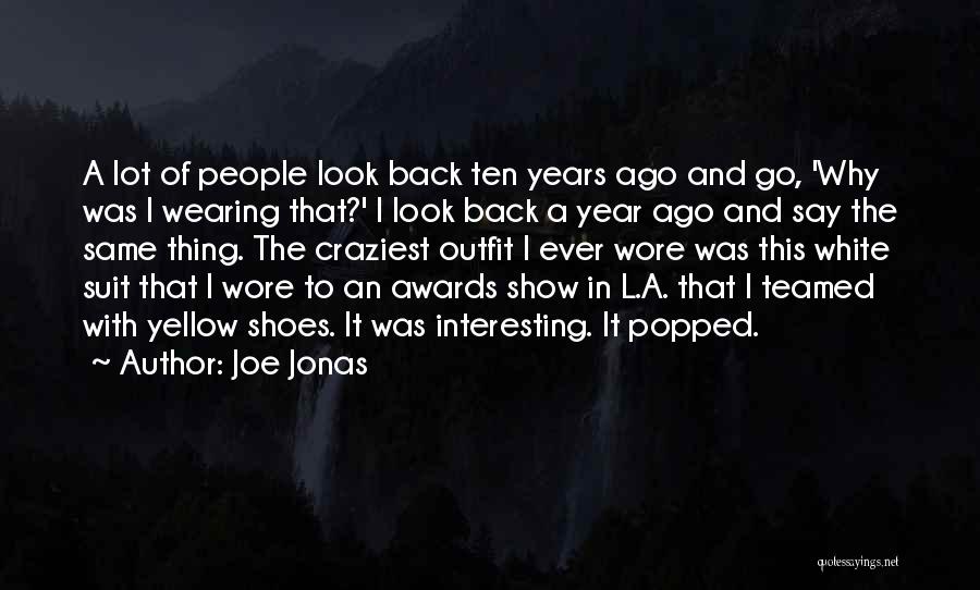 Joe Jonas Quotes: A Lot Of People Look Back Ten Years Ago And Go, 'why Was I Wearing That?' I Look Back A