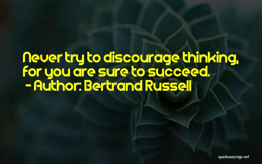 Bertrand Russell Quotes: Never Try To Discourage Thinking, For You Are Sure To Succeed.