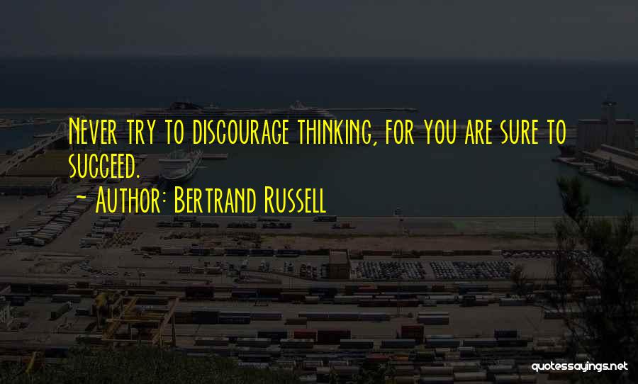 Bertrand Russell Quotes: Never Try To Discourage Thinking, For You Are Sure To Succeed.