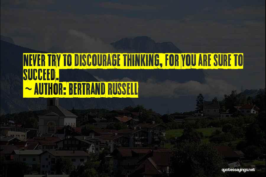Bertrand Russell Quotes: Never Try To Discourage Thinking, For You Are Sure To Succeed.