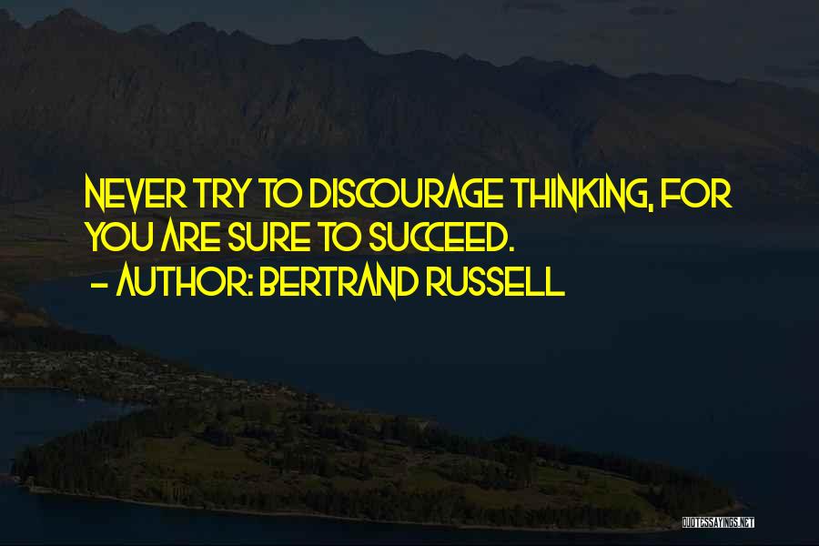 Bertrand Russell Quotes: Never Try To Discourage Thinking, For You Are Sure To Succeed.