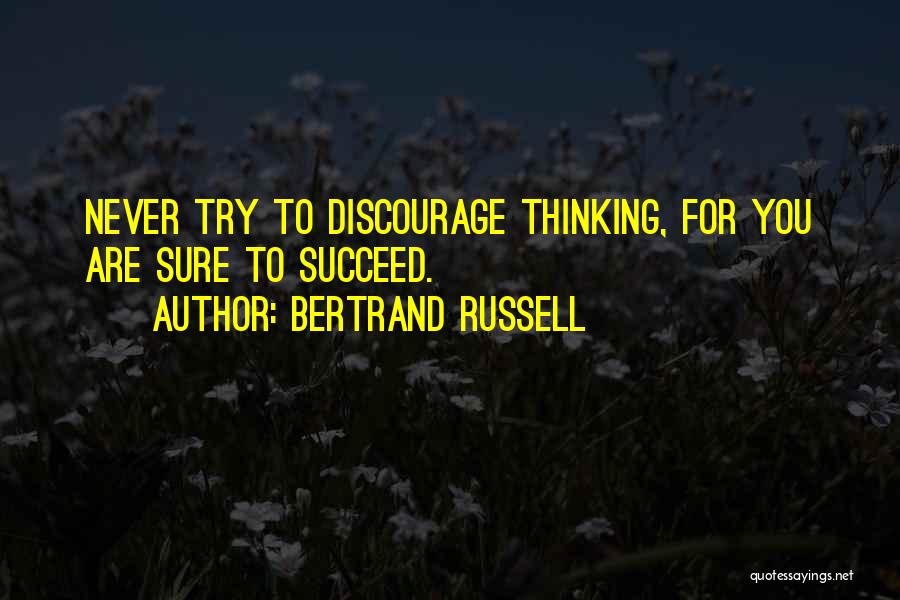 Bertrand Russell Quotes: Never Try To Discourage Thinking, For You Are Sure To Succeed.