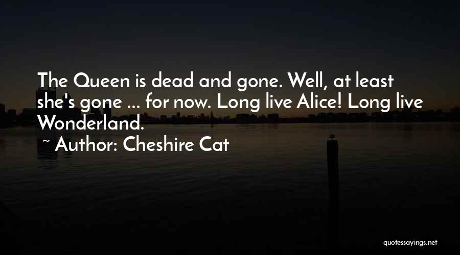 Cheshire Cat Quotes: The Queen Is Dead And Gone. Well, At Least She's Gone ... For Now. Long Live Alice! Long Live Wonderland.