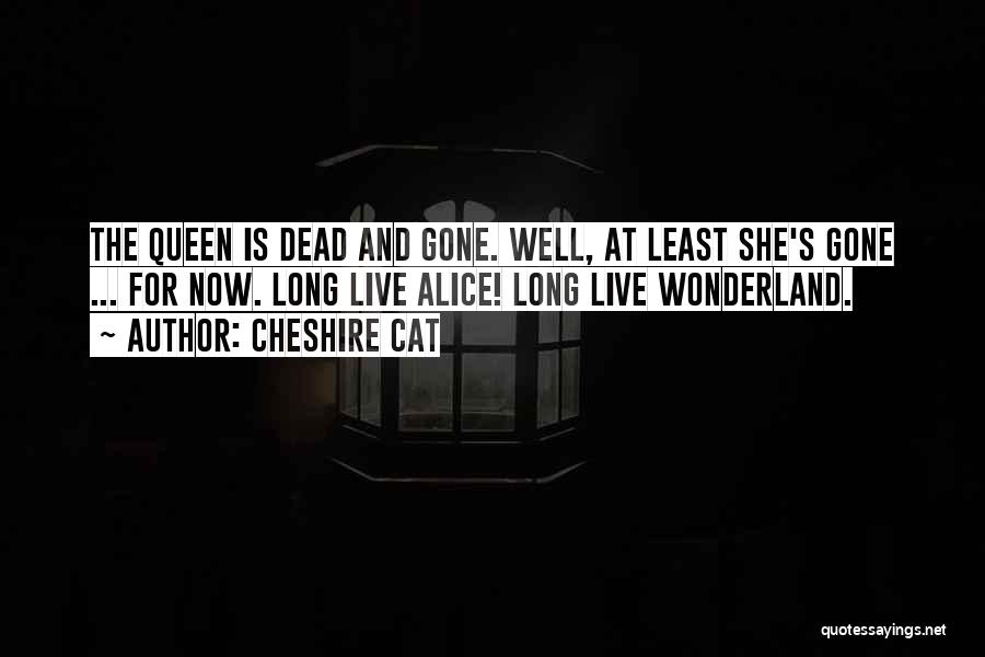 Cheshire Cat Quotes: The Queen Is Dead And Gone. Well, At Least She's Gone ... For Now. Long Live Alice! Long Live Wonderland.