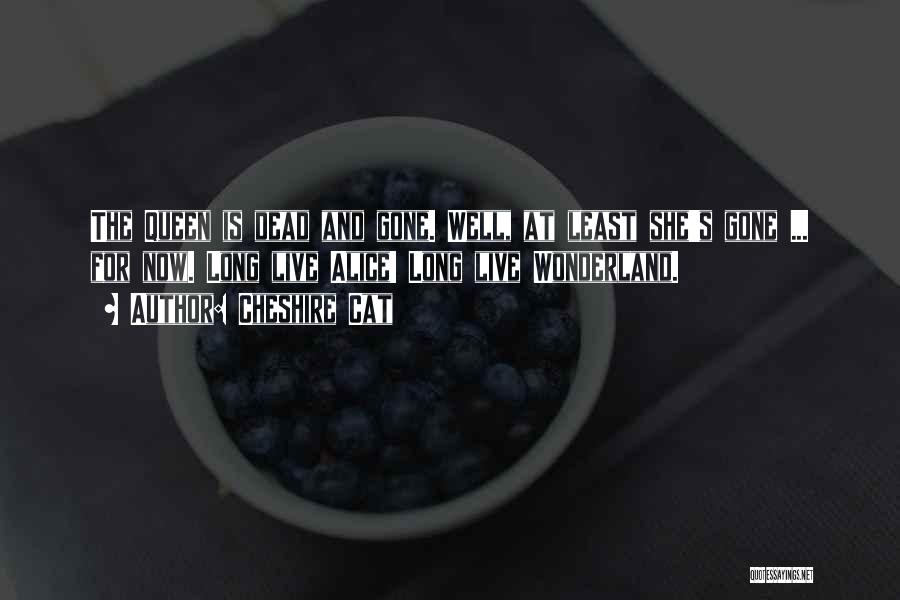 Cheshire Cat Quotes: The Queen Is Dead And Gone. Well, At Least She's Gone ... For Now. Long Live Alice! Long Live Wonderland.