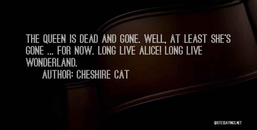 Cheshire Cat Quotes: The Queen Is Dead And Gone. Well, At Least She's Gone ... For Now. Long Live Alice! Long Live Wonderland.